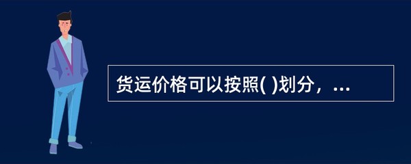 货运价格可以按照( )划分,包括普通货物运价、特种货物运价及其他特殊运价。